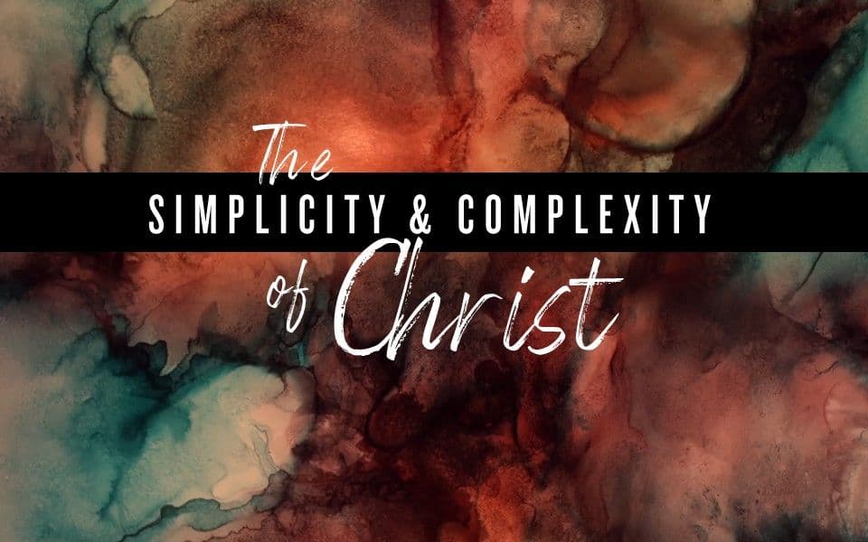 The Simplicity & Complexity of Christ
