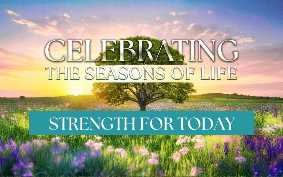 Celebrating The Seasons Of Life: Strength For Today