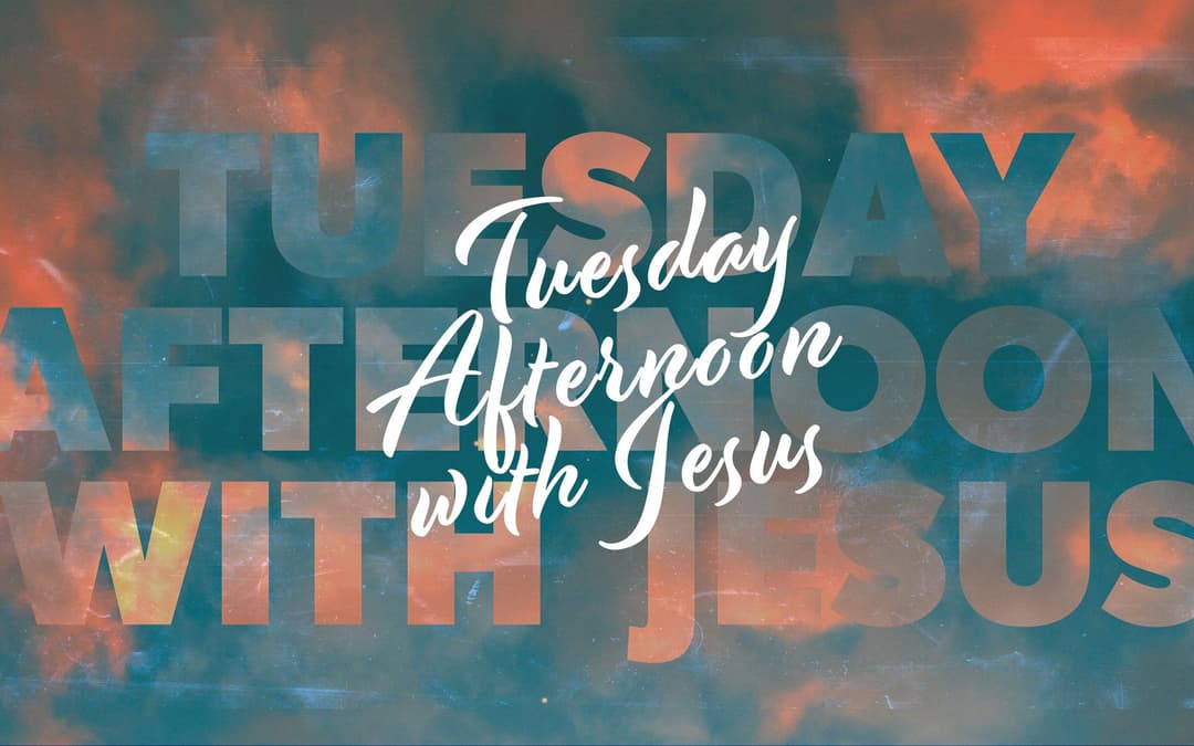 Tuesday Afternoon With Jesus