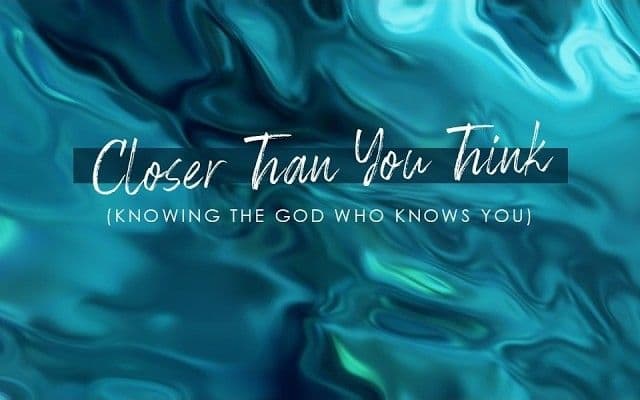 Closer Than You Think - Knowing The God Who Knows You