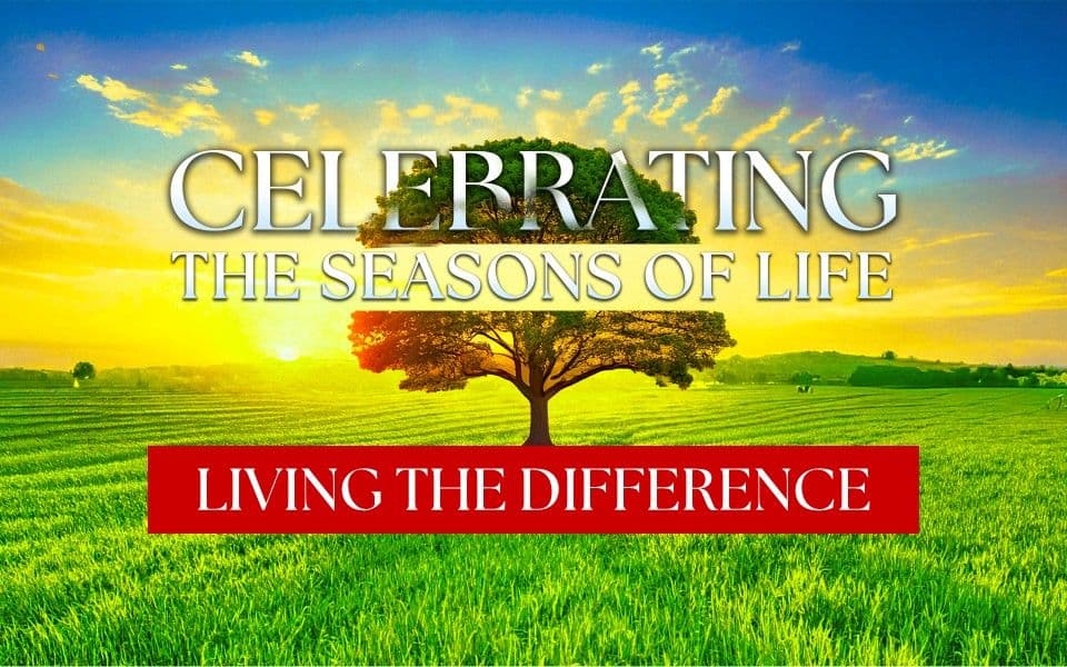 Celebrating The Seasons Of Life - Living The Difference