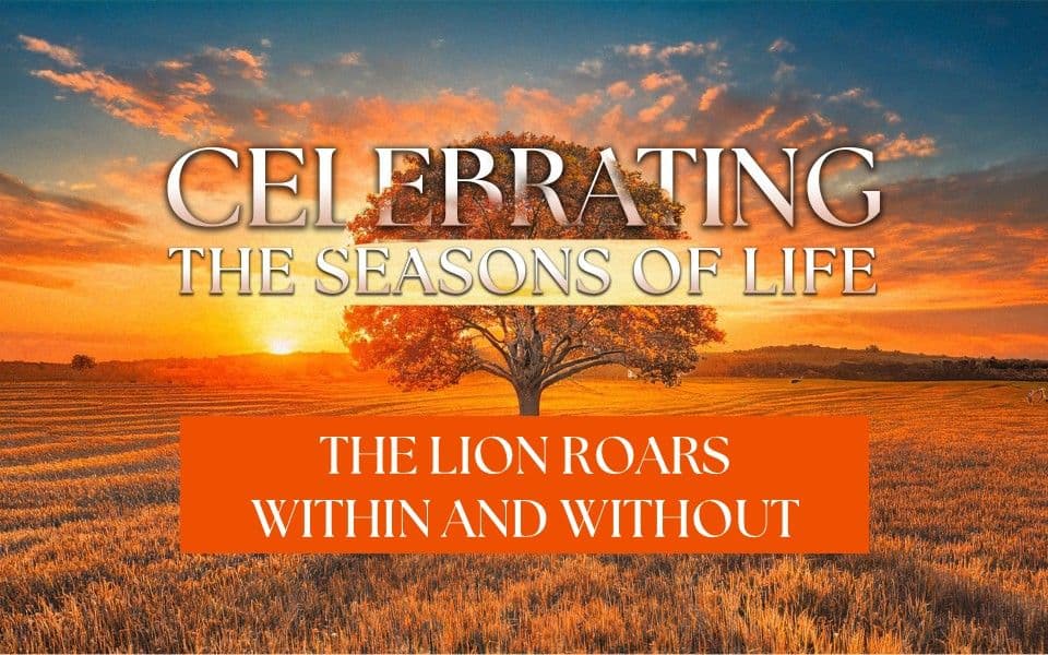 Celebrating The Seasons Of Life - The Lion Roars Within And Without